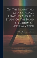 On The Mounting Of A Concave Grating And The Study Of The Band Spectrum Of Sodium Vapor 1022641565 Book Cover