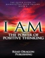 I Am: The Power of Posiitive Thinking: The Quick Guide to Manifesting Your Dreams 1522798005 Book Cover