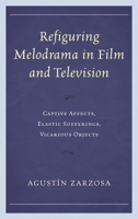 Refiguring Melodrama in Film and Television: Captive Affects, Elastic Sufferings, Vicarious Objects 0739172530 Book Cover