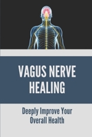 Vagus Nerve Healing: Deeply Improve Your Overall Health: Overactive Vagus Nerve B098B9JYZD Book Cover