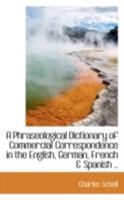 A Phraseological Dictionary of Commercial Correspondence in the English, German, French & Spanish Languages, by C. Scholl, Assisted by G. Macaulay [And Others] 0559625111 Book Cover