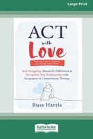 ACT with Love: Stop Struggling, Reconcile Differences, and Strengthen Your Relationship with Acceptance and Commitment Therapy (16pt Large Print Format) 1038779197 Book Cover