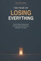 The Fear of Losing Everything: How to Stop Fearing Loss and Feel Safe with Money, Whatever You Earn B0HDFPQSC6 Book Cover