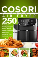 Cosori Air Fryer Cookbook: 250 Tasty and Healthy Recipes for the Whole Family. Complete Beginner's Guide for Your Air Fryer 1697507190 Book Cover