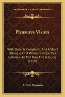 Pleasures Vision: With Deserts Complaint And A Short Dialogue Of A Womans Properties Between An Old Man And A Young 1104364336 Book Cover