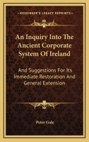 An Inquiry Into The Ancient Corporate System Of Ireland: And Suggestions For Its Immediate Restoration And General Extension 1163301167 Book Cover