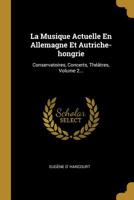 La Musique Actuelle En Allemagne Et Autriche-Hongrie: Conservatoires, Concerts, Th��tres, Volume 2... 0341156930 Book Cover