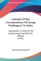 Calendar Of The Correspondence Of George Washington V4, Index: Commander In Chief Of The Continental Army, With The Officers 0548845360 Book Cover