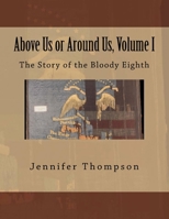 Above Us or Around Us, Volume I: The Story of the Bloody Eighth 1546680004 Book Cover