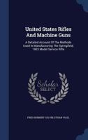 United States Rifles And Machine Guns: A Detailed Account Of The Methods Used In Manufacturing The Springfield, 1903 Model Service Rifle 1377307867 Book Cover