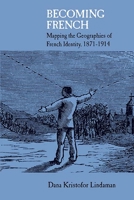 Becoming French: Mapping the Geographies of French Identity, 1871-1914 0810132796 Book Cover