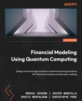 Financial Modeling Using Quantum Computing: Design and manage quantum machine learning solutions for financial analysis and decision making 180461842X Book Cover