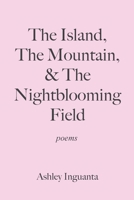 The Island, The Mountain, & The Nightblooming Field 1087883261 Book Cover