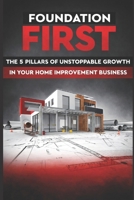 Foundation First: The 5 Pillars of Unstoppable Growth in Your Home Improvement Business B0DD3PYB8N Book Cover