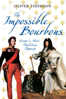 The Impossible Bourbons: Europe's Most Ambitious Dynasty 1848683561 Book Cover
