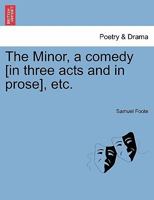 The Minor, a comedy [in three acts and in prose], etc. 1241177015 Book Cover