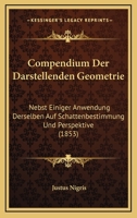 Compendium Der Darstellenden Geometrie: Nebst Einiger Anwendung Derselben Auf Schattenbestimmung Und Perspektive (1853) 1161038523 Book Cover