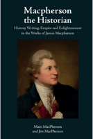 MacPherson the Historian: History Writing, Empire and Enlightenment in the Works of James MacPherson 1474411169 Book Cover