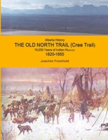 Alberta History - The Old North Trail (Cree Trail), 15,000 Years of Indian History; 1820-1850 1300149450 Book Cover