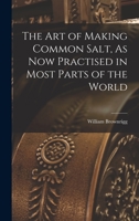 The Art of Making Common Salt, As Now Practised in Most Parts of the World 1016040008 Book Cover