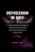 Depression in kids: A Comprehensive Guide to Understanding and Treating Childhood Depression B0BRLT2FYX Book Cover
