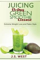 Juicing: 13-Day Green Smoothie Cleanse for Detoxing, Extreme Weight Loss and Paleo Style 1534924035 Book Cover