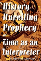 History Unveiling Prophecy, Or, Time as an Interpreter... 1365847489 Book Cover