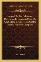 Appeal To The California Delegation In Congress Upon The Goat Island Grant To The Central Pacific Railroad Company 0548285330 Book Cover