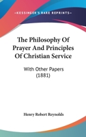 The Philosophy Of Prayer And Principles Of Christian Service: With Other Papers 1167210239 Book Cover