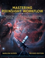 Mastering PixInsight Workflow: The Step-by-Step User Guide for Deep Sky Astrophotography Processing – Expert Techniques, Troubleshooting and Creative Image Finishes B0GM41S4ZD Book Cover