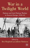 War in a Twilight World: Partisan and Anti-Partisan Warfare in Eastern Europe, 1939-45 0230575692 Book Cover