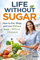 Life Without Sugar: The Simple System for Eating, Shopping, and Living Sugar-Free B0GDQBX17Z Book Cover