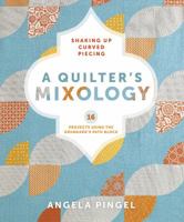 A Quilter's Mixology: Shaking Up Curved Piecing: 16 Projects Using the Drunkard's Path Block 1620331225 Book Cover