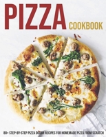 Pizza Cookbook: 80+ Step-By-Step Pizza Dough Recipes For Homemade Pizza From Scratch B08T49SJYW Book Cover