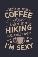 Bring Me Coffee Take Me Hiking and Tell Me Im Sexy: Coffee Lined Notebook, Journal, Organizer, Diary, Composition Notebook, Gifts for Coffee Lovers 1676551611 Book Cover