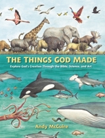 The Things God Made: Explore God’s Creation through the Bible, Science, and Art 0310771277 Book Cover