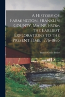 A History of Farmington, Franklin County, Maine, From the Earliest Explorations to the Present Time, 1776-1885 1015620868 Book Cover