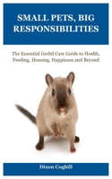 Small Pets, Big Responsibilities: The Essential Gerbil Care Guide to Health, Feeding, Housing, Happiness and Beyond B0DWL78ZLT Book Cover
