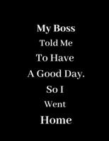 My Boss Told Me To Have A Good Day - So I Went Home: Blank Lined Journal Coworker Notebook (Funny Office Journals) 1676498257 Book Cover