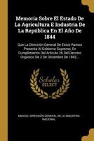 Memoria Sobre El Estado De La Agricultura E Industria De La República En El Año De 1844: Que La Dirección General De Estos Ramos Presenta Al Gobierno ... 2 De Diciembre De 1842... 0341101893 Book Cover