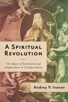 A Spiritual Revolution: The Impact of Reformation and Enlightenment in Orthodox Russia, 1700–1825 0299327949 Book Cover