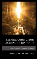 Seeking Communion as Healing Dialogue: Gabriel Marcel’s Philosophy for Today 1793621772 Book Cover