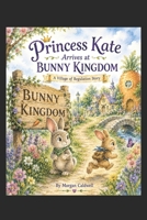 Princess Kate Arrives At Bunny Kingdom B0H83DP6RW Book Cover
