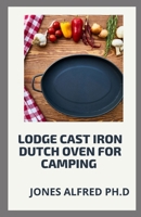 Lodge Cast Iron Dutch Oven For Camping: What To Cook In Your Dutch Oven B09BYCW6F5 Book Cover