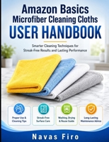 Amazon Basics Microfiber Cleaning Cloths User Handbook: Guide To Smarter Cleaning Techniques for Streak-Free Results and Lasting Performance B0HDKDQ7P1 Book Cover