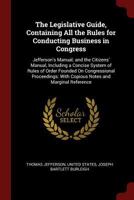 The Legislative Guide, Containing All the Rules for Conducting Business in Congress: Jefferson's Manual; And the Citizens' Manual, Including a Concise System of Rules of Order Founded on Congressional 1375496573 Book Cover