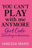 You Can’t Play With Me Anymore: Girl Code: Standing On Business B0GDFR2244 Book Cover