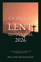 Catholic Lent Devotional 2026: A 40-Day Journey of Faith, Scripture, and Transforming Reflection B0GNJ92VRP Book Cover