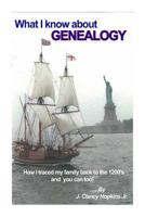 What I Know about Genealogy: - How I Traced My Family Back to the 1200's & You CA 1478297948 Book Cover