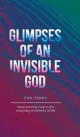 Glimpses of an Invisible God for Teens: Experiencing God in the Everyday Moments of Life B0CCPSYTZC Book Cover